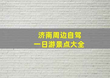 济南周边自驾一日游景点大全