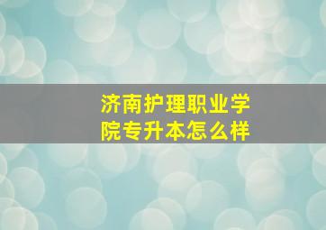 济南护理职业学院专升本怎么样