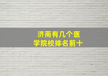 济南有几个医学院校排名前十