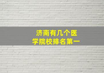 济南有几个医学院校排名第一