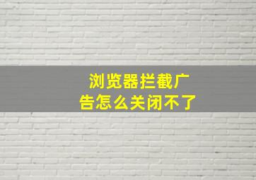 浏览器拦截广告怎么关闭不了