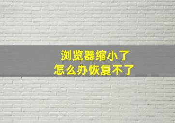 浏览器缩小了怎么办恢复不了