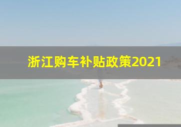 浙江购车补贴政策2021