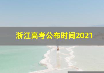 浙江高考公布时间2021