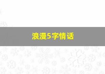 浪漫5字情话