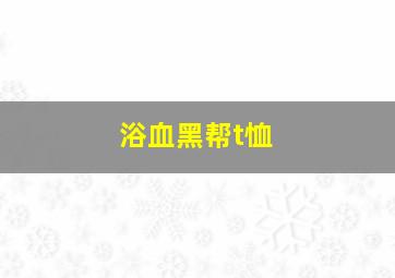 浴血黑帮t恤