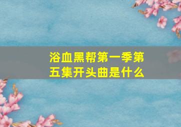 浴血黑帮第一季第五集开头曲是什么