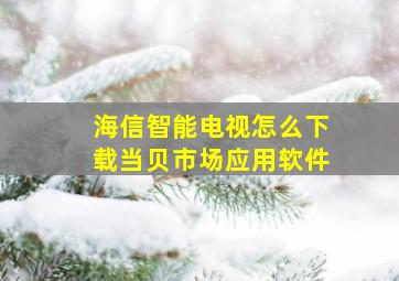 海信智能电视怎么下载当贝市场应用软件