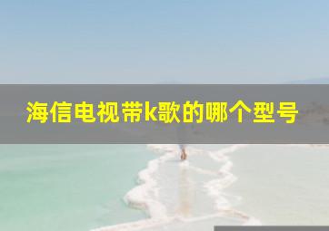 海信电视带k歌的哪个型号