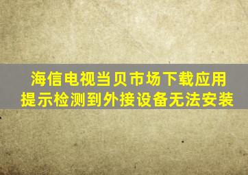 海信电视当贝市场下载应用提示检测到外接设备无法安装