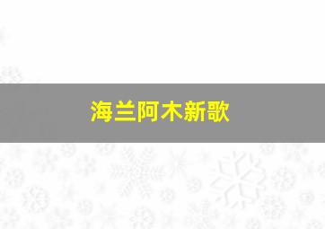 海兰阿木新歌