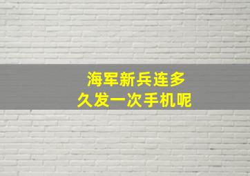 海军新兵连多久发一次手机呢