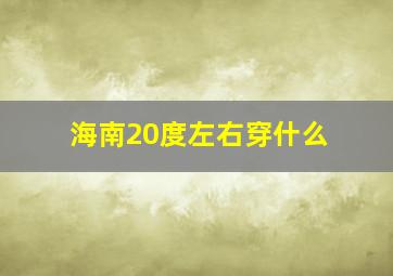 海南20度左右穿什么