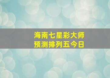 海南七星彩大师预测排列五今日