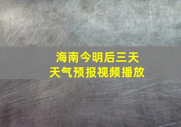 海南今明后三天天气预报视频播放