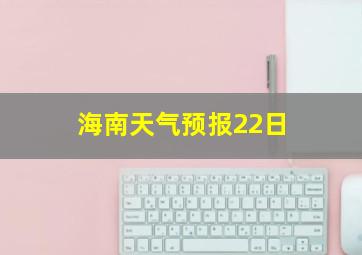 海南天气预报22日