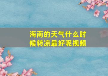 海南的天气什么时候转凉最好呢视频