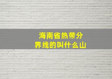 海南省热带分界线的叫什么山