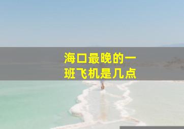 海口最晚的一班飞机是几点