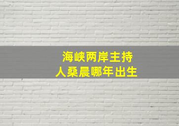 海峡两岸主持人桑晨哪年出生