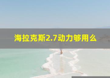 海拉克斯2.7动力够用么