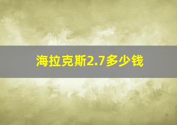 海拉克斯2.7多少钱