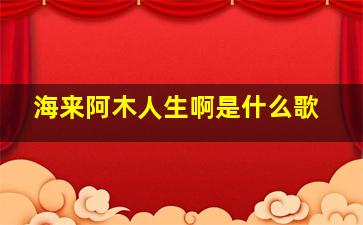 海来阿木人生啊是什么歌