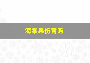 海棠果伤胃吗