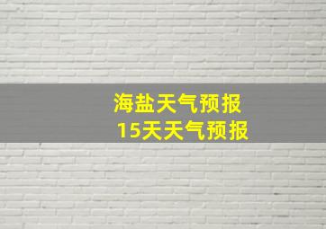 海盐天气预报15天天气预报