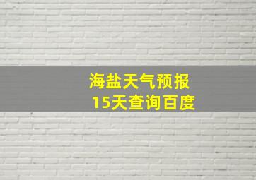 海盐天气预报15天查询百度