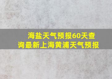 海盐天气预报60天查询最新上海黄浦天气预报