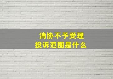 消协不予受理投诉范围是什么