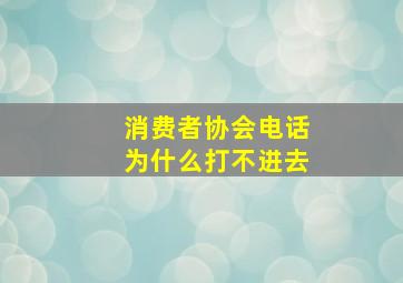 消费者协会电话为什么打不进去