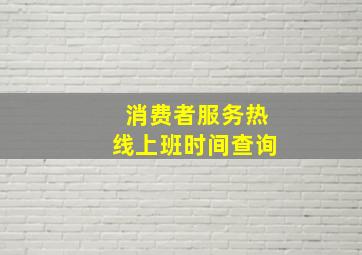 消费者服务热线上班时间查询