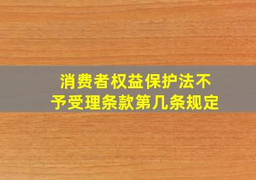 消费者权益保护法不予受理条款第几条规定