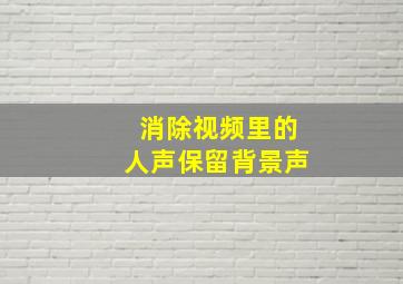 消除视频里的人声保留背景声