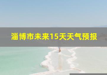 淄博市未来15天天气预报