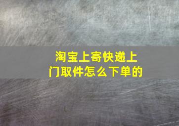 淘宝上寄快递上门取件怎么下单的