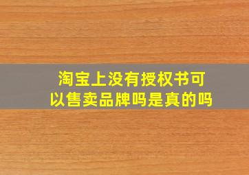 淘宝上没有授权书可以售卖品牌吗是真的吗