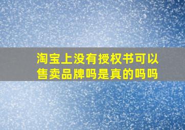 淘宝上没有授权书可以售卖品牌吗是真的吗吗