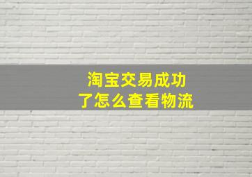 淘宝交易成功了怎么查看物流