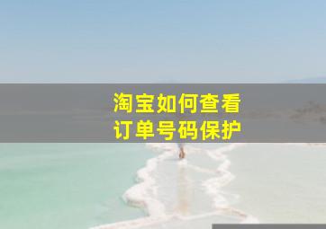 淘宝如何查看订单号码保护