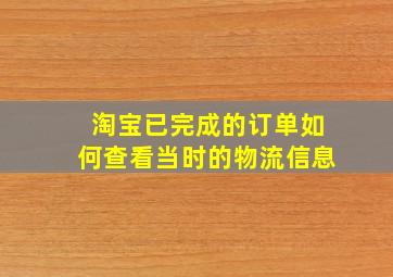 淘宝已完成的订单如何查看当时的物流信息