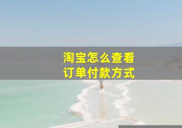 淘宝怎么查看订单付款方式