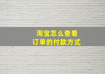 淘宝怎么查看订单的付款方式