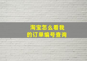 淘宝怎么看我的订单编号查询