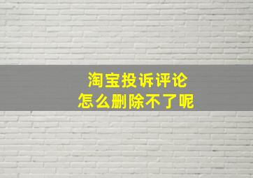 淘宝投诉评论怎么删除不了呢