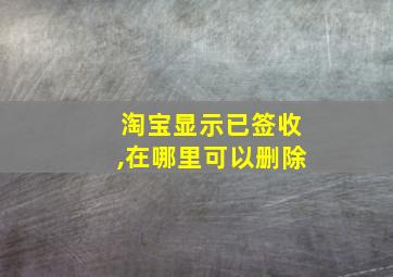 淘宝显示已签收,在哪里可以删除