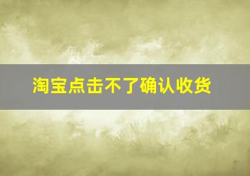 淘宝点击不了确认收货