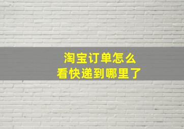 淘宝订单怎么看快递到哪里了